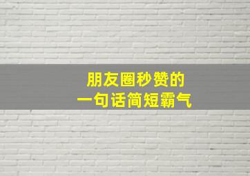 朋友圈秒赞的一句话简短霸气