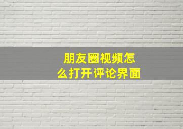 朋友圈视频怎么打开评论界面