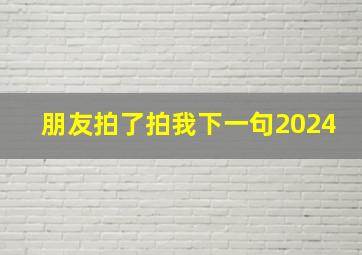 朋友拍了拍我下一句2024