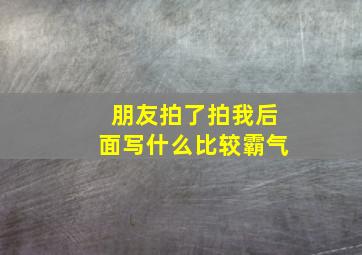 朋友拍了拍我后面写什么比较霸气