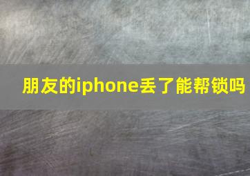 朋友的iphone丢了能帮锁吗