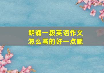 朗诵一段英语作文怎么写的好一点呢