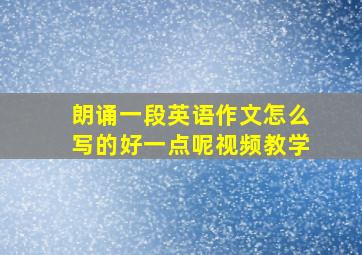 朗诵一段英语作文怎么写的好一点呢视频教学