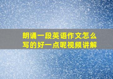 朗诵一段英语作文怎么写的好一点呢视频讲解