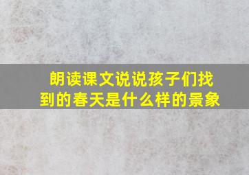 朗读课文说说孩子们找到的春天是什么样的景象