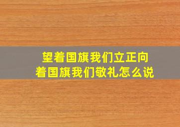 望着国旗我们立正向着国旗我们敬礼怎么说