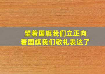 望着国旗我们立正向着国旗我们敬礼表达了