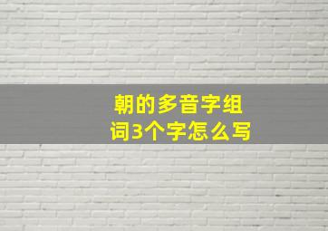 朝的多音字组词3个字怎么写