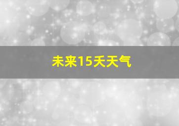 未来15夭天气