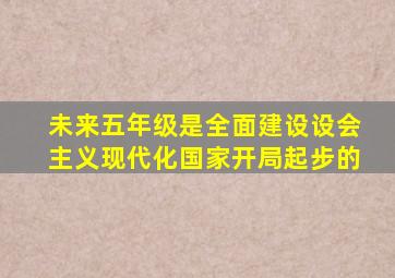 未来五年级是全面建设设会主义现代化国家开局起步的