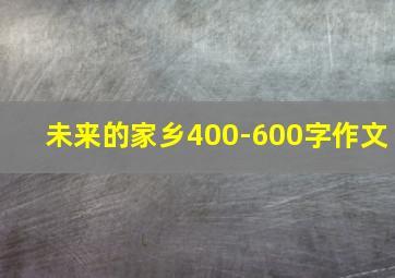 未来的家乡400-600字作文