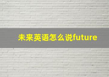 未来英语怎么说future