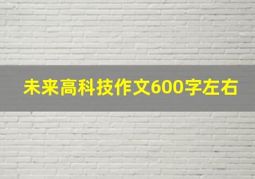 未来高科技作文600字左右