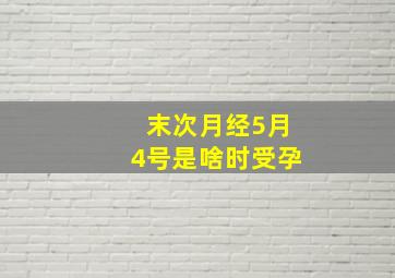 末次月经5月4号是啥时受孕