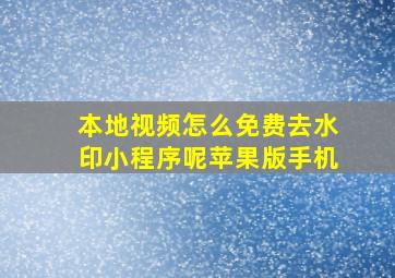 本地视频怎么免费去水印小程序呢苹果版手机