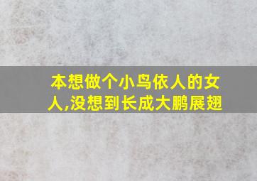 本想做个小鸟依人的女人,没想到长成大鹏展翅