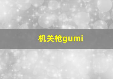 机关枪gumi