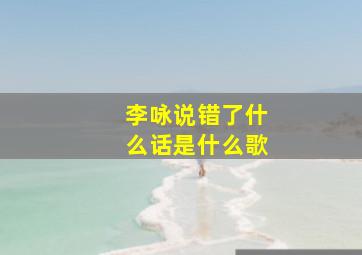 李咏说错了什么话是什么歌