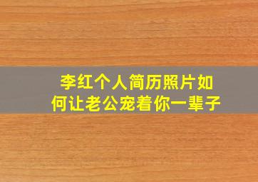 李红个人简历照片如何让老公宠着你一辈子