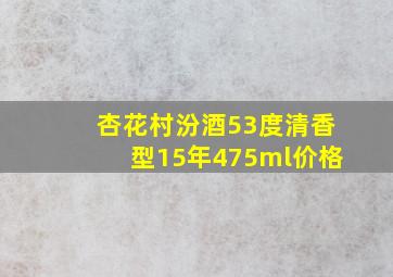 杏花村汾酒53度清香型15年475ml价格