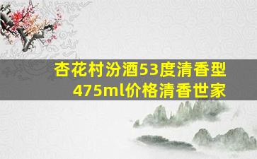 杏花村汾酒53度清香型475ml价格清香世家