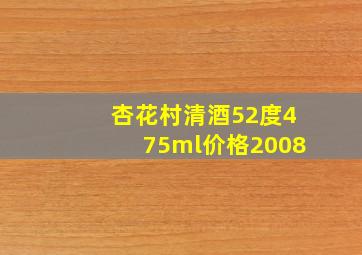 杏花村清酒52度475ml价格2008