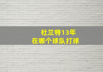 杜兰特13年在哪个球队打球