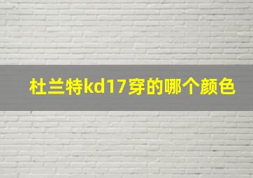 杜兰特kd17穿的哪个颜色