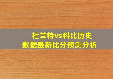 杜兰特vs科比历史数据最新比分预测分析