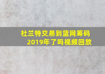 杜兰特交易到篮网筹码2019年了吗视频回放