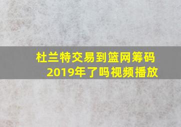 杜兰特交易到篮网筹码2019年了吗视频播放