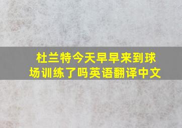 杜兰特今天早早来到球场训练了吗英语翻译中文