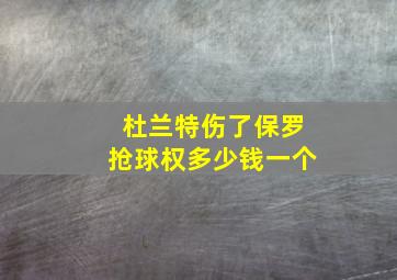 杜兰特伤了保罗抢球权多少钱一个