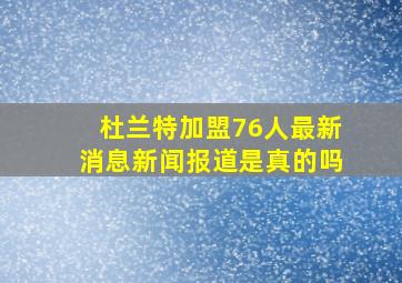 杜兰特加盟76人最新消息新闻报道是真的吗