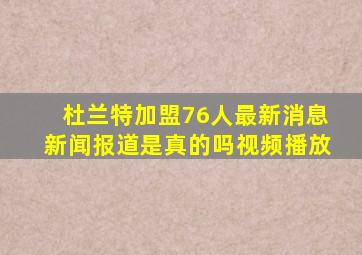 杜兰特加盟76人最新消息新闻报道是真的吗视频播放