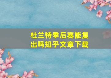 杜兰特季后赛能复出吗知乎文章下载