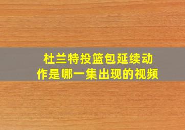 杜兰特投篮包延续动作是哪一集出现的视频