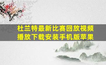 杜兰特最新比赛回放视频播放下载安装手机版苹果