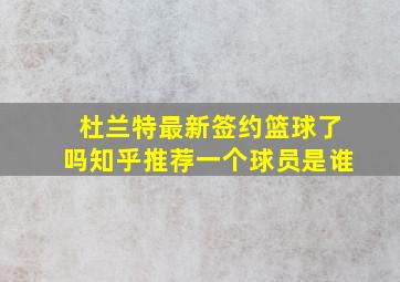 杜兰特最新签约篮球了吗知乎推荐一个球员是谁