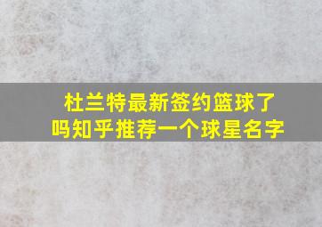 杜兰特最新签约篮球了吗知乎推荐一个球星名字