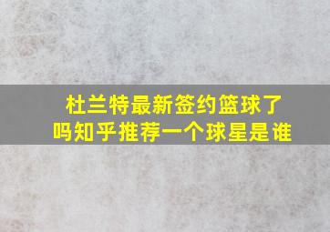 杜兰特最新签约篮球了吗知乎推荐一个球星是谁