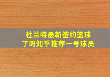 杜兰特最新签约篮球了吗知乎推荐一号球员