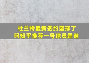 杜兰特最新签约篮球了吗知乎推荐一号球员是谁