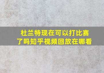 杜兰特现在可以打比赛了吗知乎视频回放在哪看