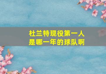 杜兰特现役第一人是哪一年的球队啊