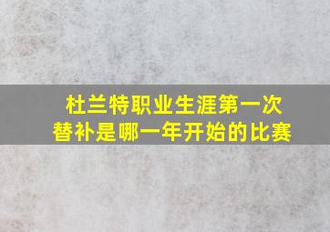 杜兰特职业生涯第一次替补是哪一年开始的比赛