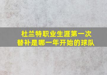 杜兰特职业生涯第一次替补是哪一年开始的球队