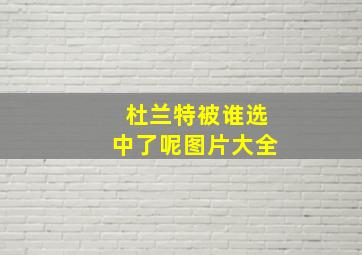 杜兰特被谁选中了呢图片大全