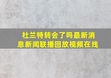 杜兰特转会了吗最新消息新闻联播回放视频在线