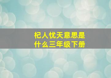 杞人忧天意思是什么三年级下册